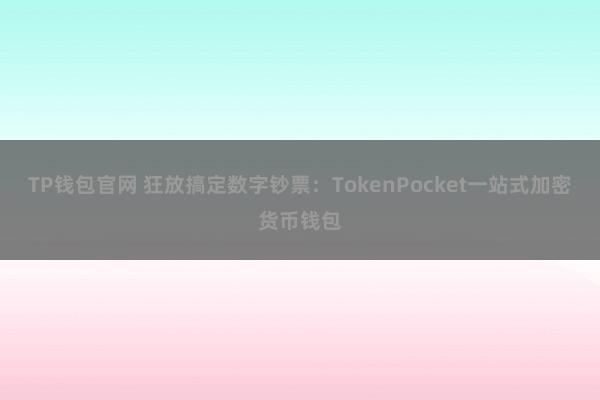 TP钱包官网 狂放搞定数字钞票：TokenPocket一站式加密货币钱包