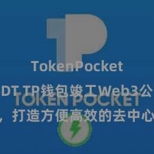 TokenPocket支持USDT TP钱包竣工Web3公约功能，打造方便高效的去中心化数字财富科罚系统