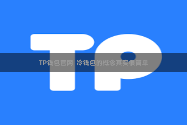 TP钱包官网  冷钱包的概念其实很简单