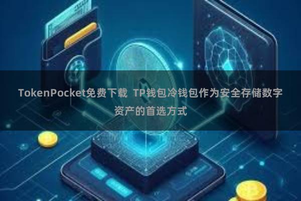 TokenPocket免费下载  TP钱包冷钱包作为安全存储数字资产的首选方式